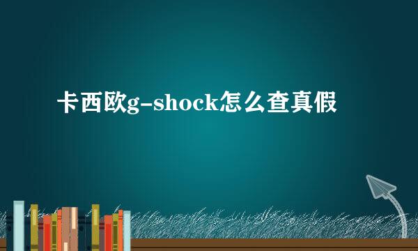 卡西欧g-shock怎么查真假