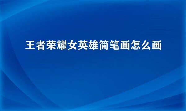 王者荣耀女英雄简笔画怎么画