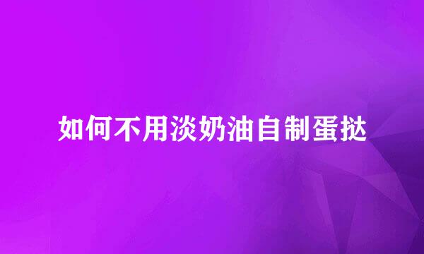 如何不用淡奶油自制蛋挞
