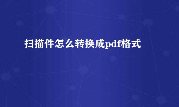 扫描件怎么转换成pdf格式