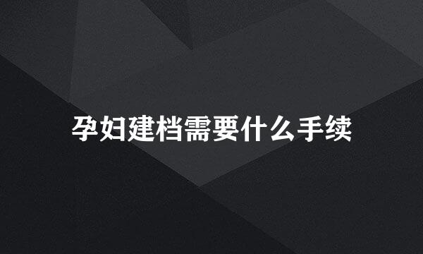 孕妇建档需要什么手续