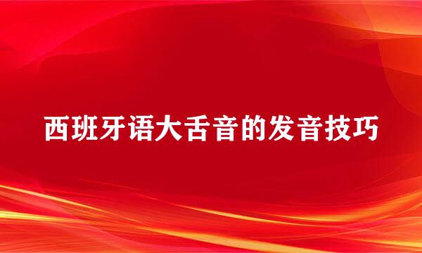 西班牙语大舌音的发音技巧