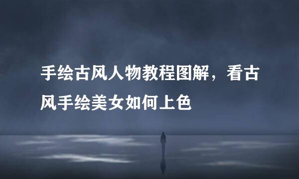 手绘古风人物教程图解，看古风手绘美女如何上色