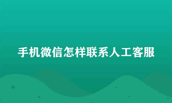 手机微信怎样联系人工客服