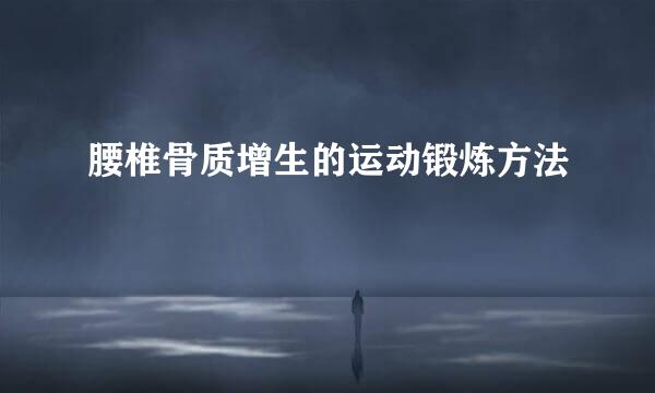 腰椎骨质增生的运动锻炼方法
