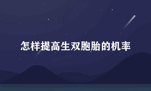 怎样提高生双胞胎的机率