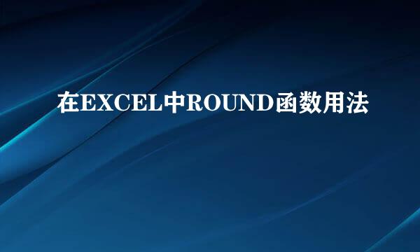 在EXCEL中ROUND函数用法