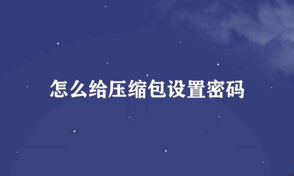 怎么给压缩包设置密码