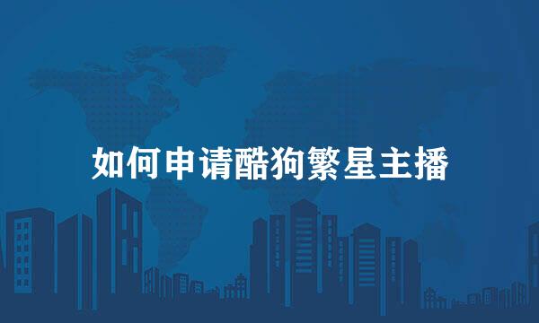 如何申请酷狗繁星主播