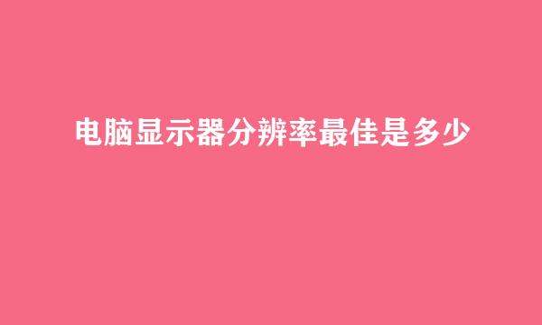 电脑显示器分辨率最佳是多少