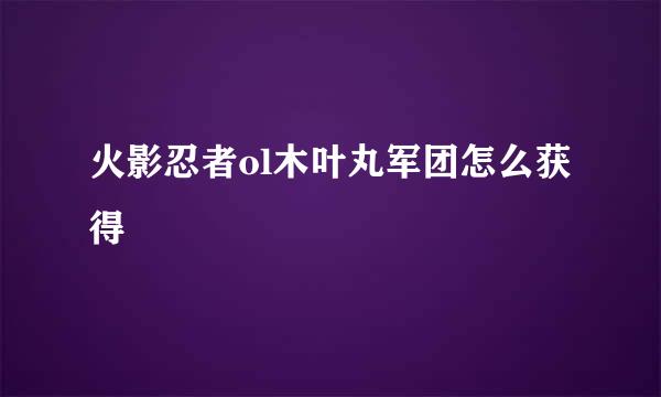 火影忍者ol木叶丸军团怎么获得