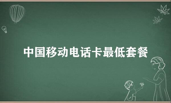 中国移动电话卡最低套餐