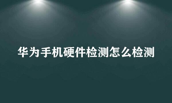 华为手机硬件检测怎么检测