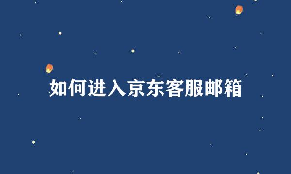 如何进入京东客服邮箱