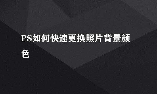 PS如何快速更换照片背景颜色