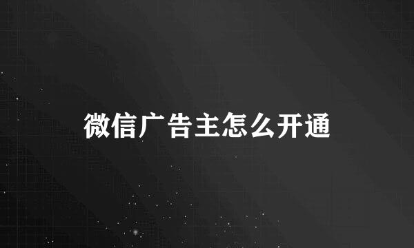 微信广告主怎么开通