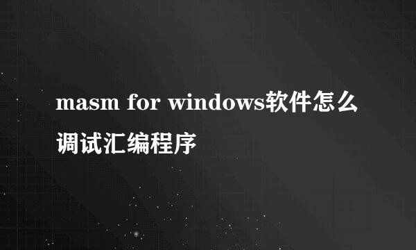 masm for windows软件怎么调试汇编程序