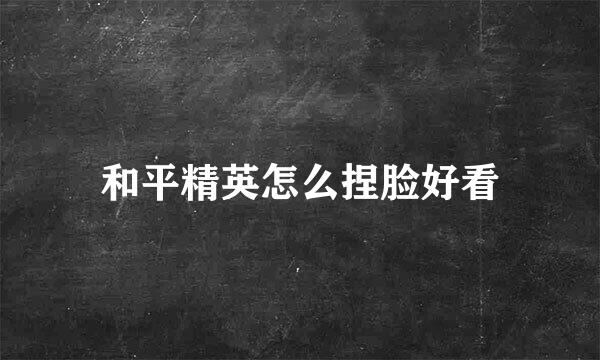 和平精英怎么捏脸好看