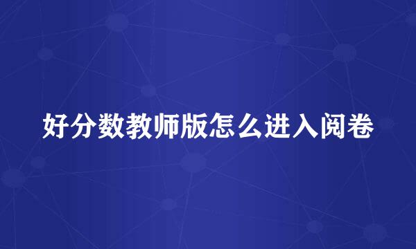 好分数教师版怎么进入阅卷