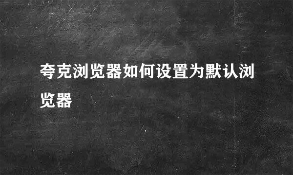 夸克浏览器如何设置为默认浏览器