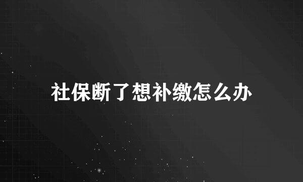 社保断了想补缴怎么办