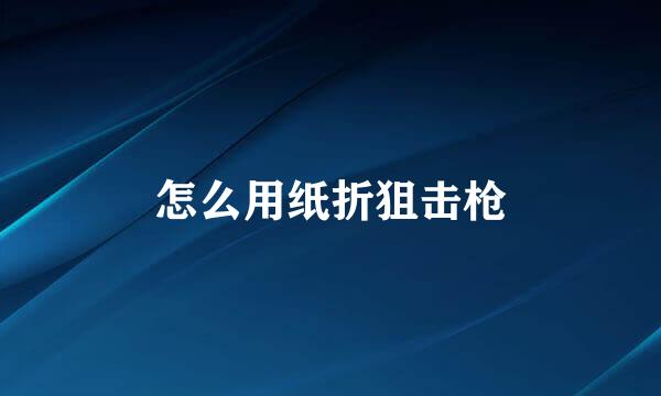 怎么用纸折狙击枪