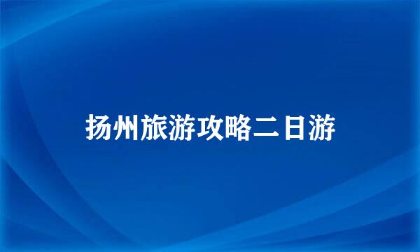 扬州旅游攻略二日游