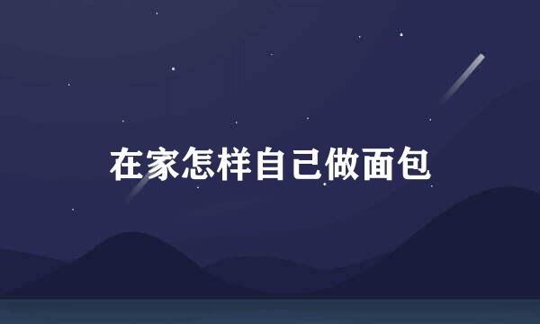 在家怎样自己做面包