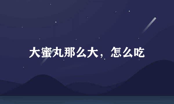 大蜜丸那么大，怎么吃