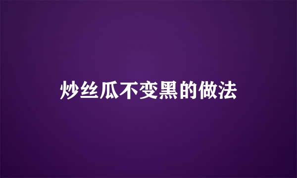 炒丝瓜不变黑的做法