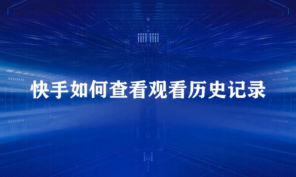 快手如何查看观看历史记录