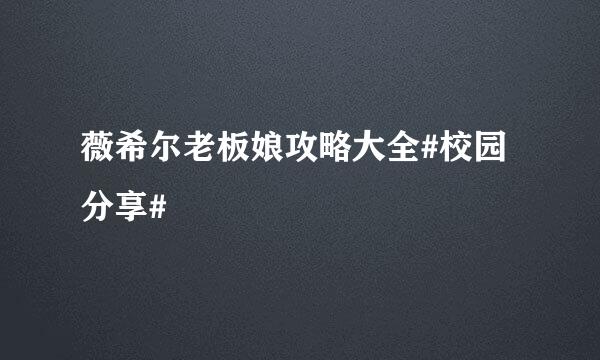 薇希尔老板娘攻略大全#校园分享#