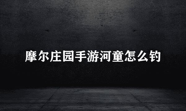 摩尔庄园手游河童怎么钓