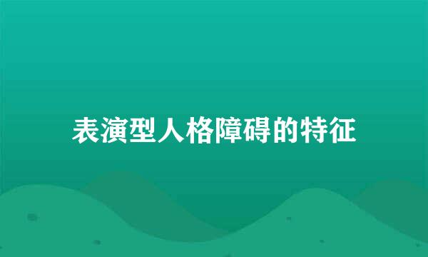 表演型人格障碍的特征