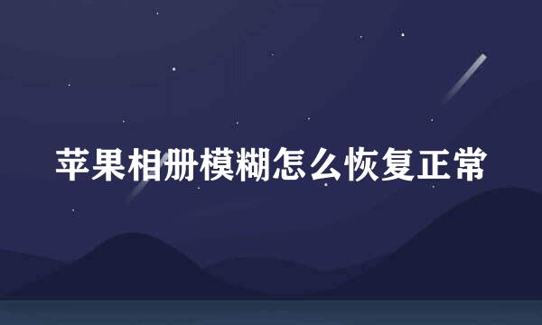 苹果相册模糊怎么恢复正常