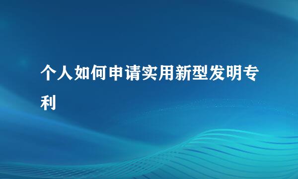 个人如何申请实用新型发明专利