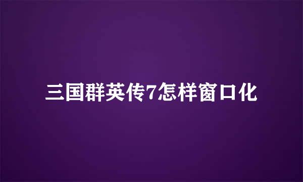 三国群英传7怎样窗口化