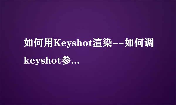 如何用Keyshot渲染--如何调keyshot参数--入门级