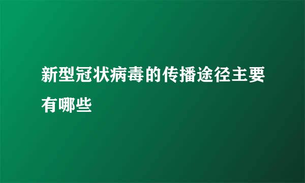 新型冠状病毒的传播途径主要有哪些