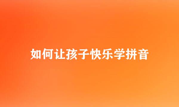 如何让孩子快乐学拼音