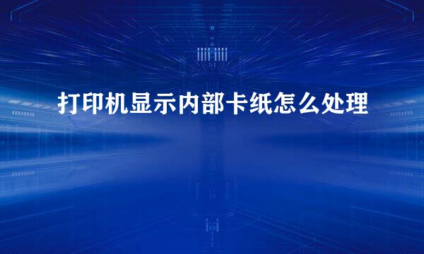 打印机显示内部卡纸怎么处理