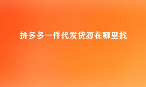 拼多多一件代发货源在哪里找