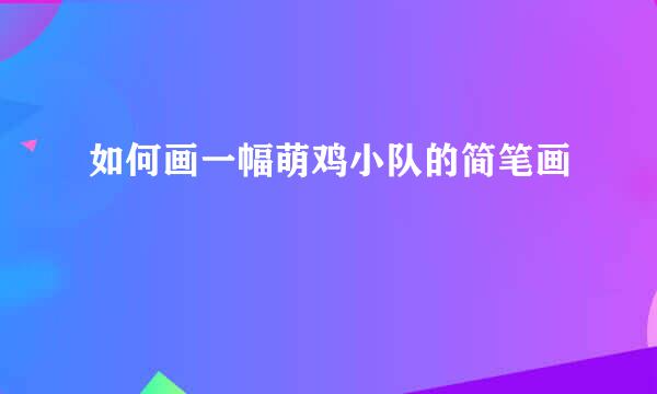 如何画一幅萌鸡小队的简笔画