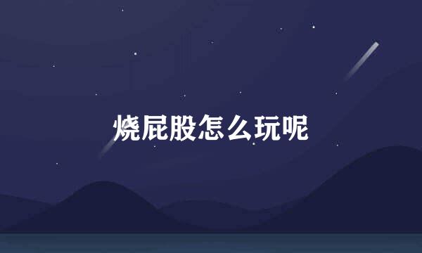 烧屁股怎么玩呢