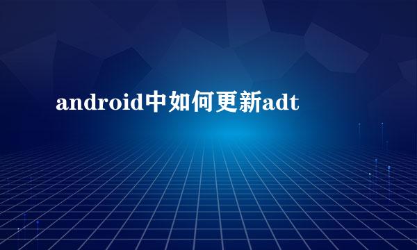 android中如何更新adt