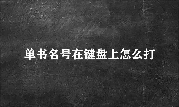 单书名号在键盘上怎么打