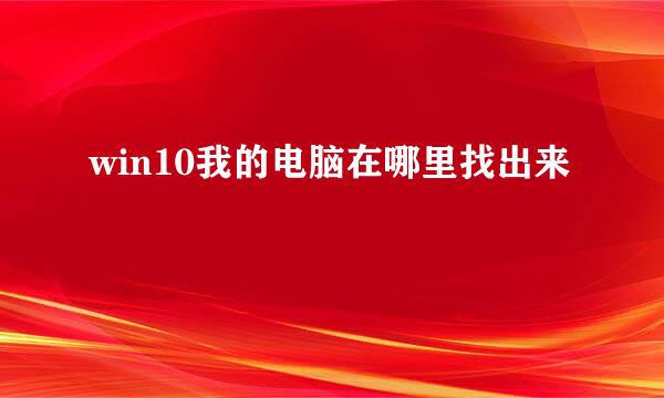 win10我的电脑在哪里找出来