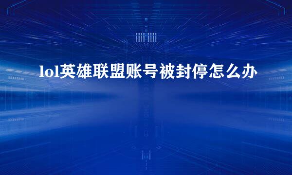 lol英雄联盟账号被封停怎么办