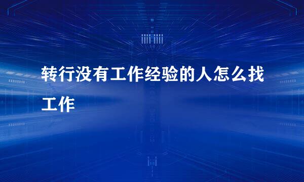 转行没有工作经验的人怎么找工作