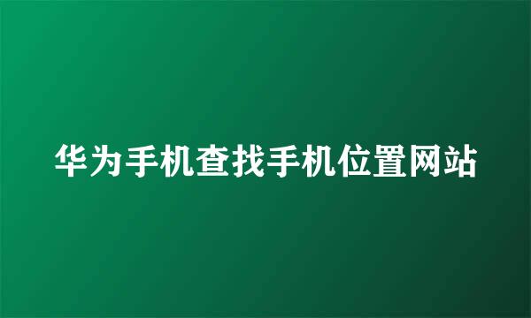 华为手机查找手机位置网站